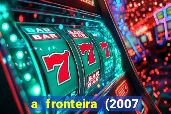 a fronteira (2007 filme completo download)